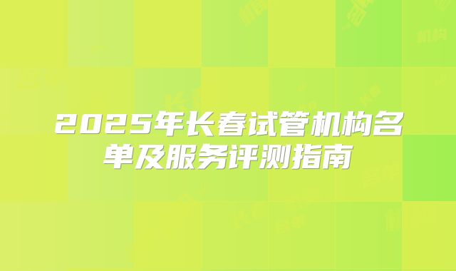2025年长春试管机构名单及服务评测指南