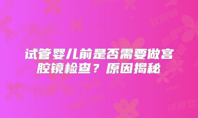 试管婴儿前是否需要做宫腔镜检查？原因揭秘