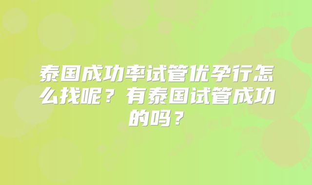 泰国成功率试管优孕行怎么找呢?有泰国试管成功的吗?