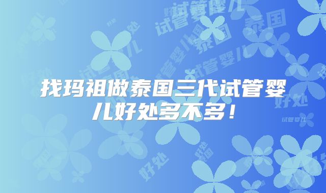 找玛祖做泰国三代试管婴儿好处多不多！