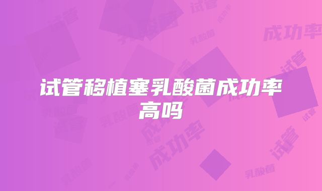 试管移植塞乳酸菌成功率高吗
