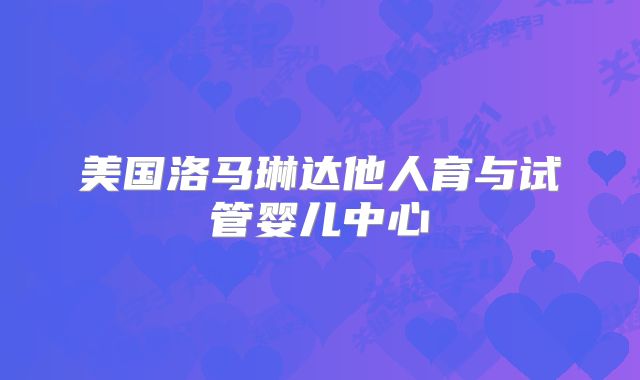 美国洛马琳达他人育与试管婴儿中心
