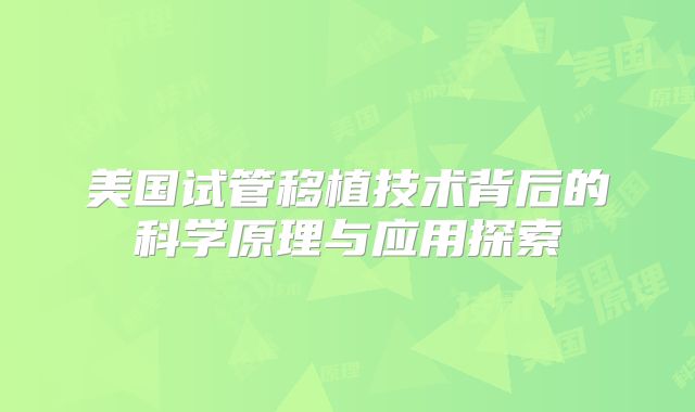 美国试管移植技术背后的科学原理与应用探索