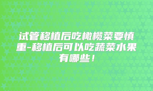试管移植后吃橄榄菜要慎重-移植后可以吃蔬菜水果有哪些！