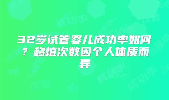 32岁试管婴儿成功率如何？移植次数因个人体质而异