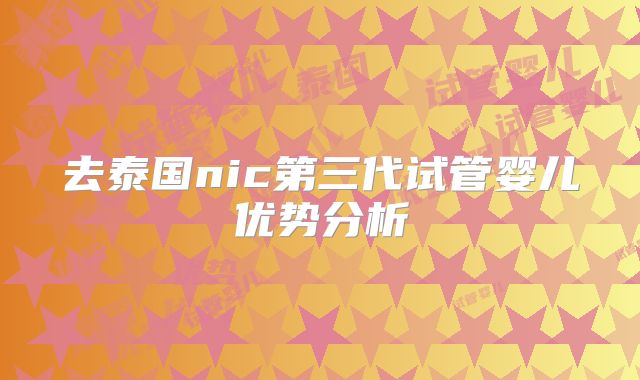 去泰国nic第三代试管婴儿优势分析