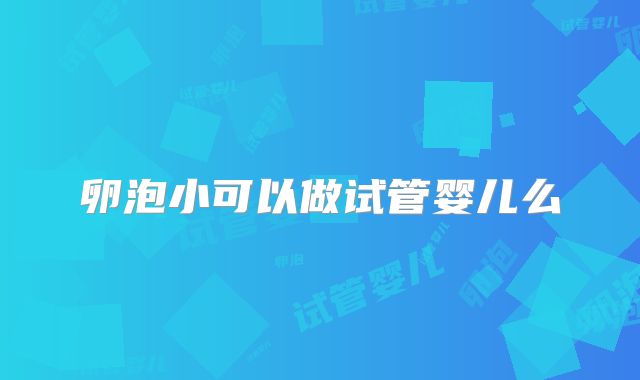 卵泡小可以做试管婴儿么
