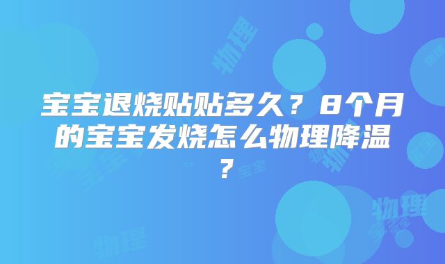 宝宝退烧贴贴多久?8个月的宝宝发烧怎么物理降温?