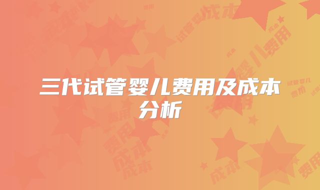 三代试管婴儿费用及成本分析