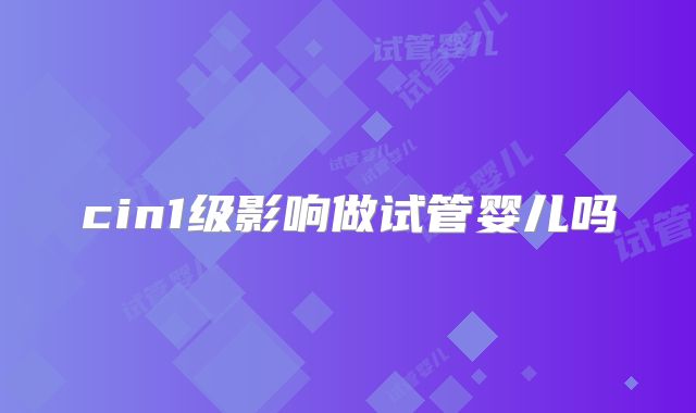 cin1级影响做试管婴儿吗