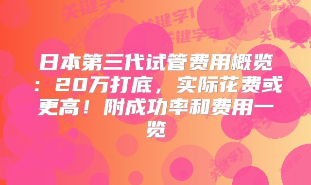 日本第三代试管费用概览：20万打底，实际花费或更高！附成功率和费用一览