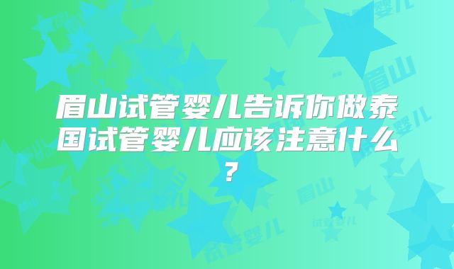 眉山试管婴儿告诉你做泰国试管婴儿应该注意什么？