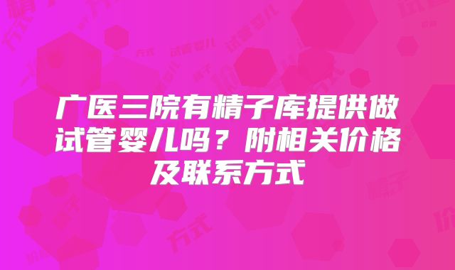 广医三院有精子库提供做试管婴儿吗？附相关价格及联系方式