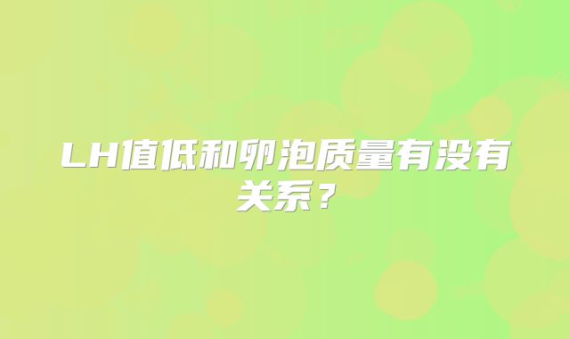 LH值低和卵泡质量有没有关系?