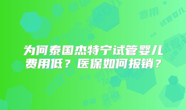 为何泰国杰特宁试管婴儿费用低?医保如何报销?