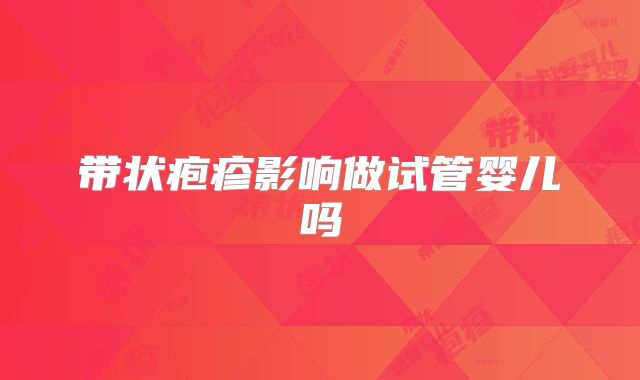 带状疱疹影响做试管婴儿吗
