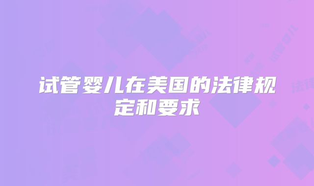 试管婴儿在美国的法律规定和要求