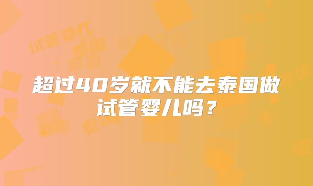 超过40岁就不能去泰国做试管婴儿吗?