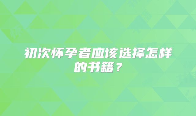 初次怀孕者应该选择怎样的书籍？