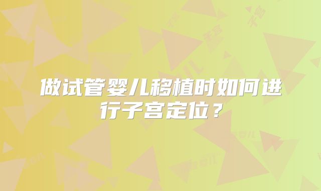 做试管婴儿移植时如何进行子宫定位？