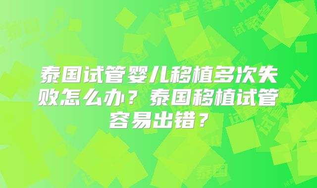 泰国试管婴儿移植多次失败怎么办？泰国移植试管容易出错？
