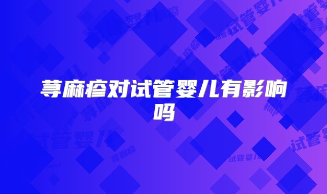 荨麻疹对试管婴儿有影响吗
