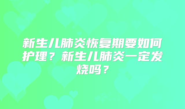 新生儿肺炎恢复期要如何护理?新生儿肺炎一定发烧吗?