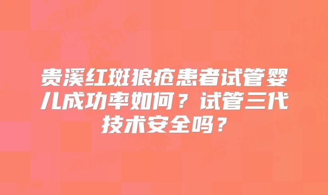 贵溪红斑狼疮患者试管婴儿成功率如何？试管三代技术安全吗？