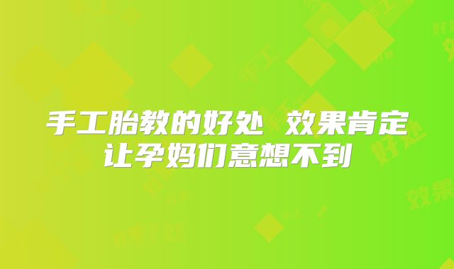手工胎教的好处 效果肯定让孕妈们意想不到