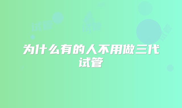 为什么有的人不用做三代试管