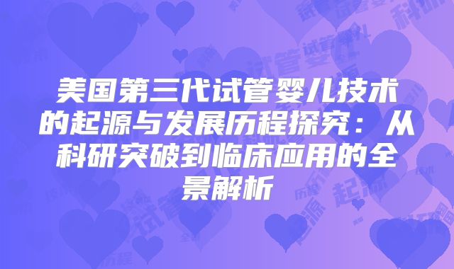 美国第三代试管婴儿技术的起源与发展历程探究:从科研突破到临床应用的全景解析