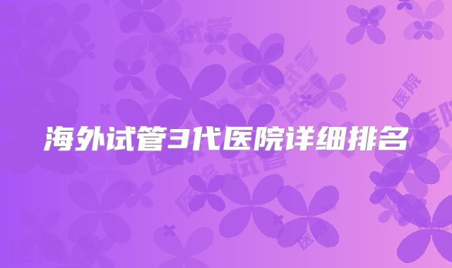 海外试管3代医院详细排名