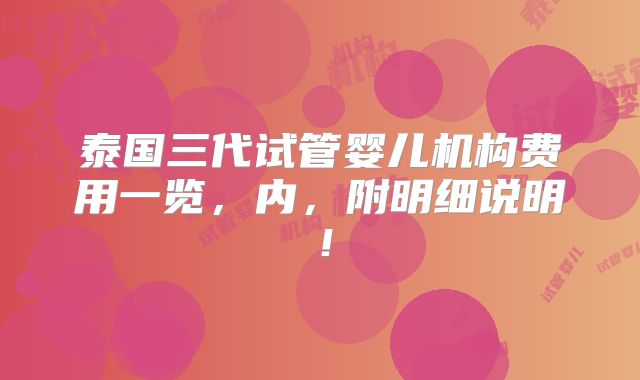 泰国三代试管婴儿机构费用一览，内，附明细说明！