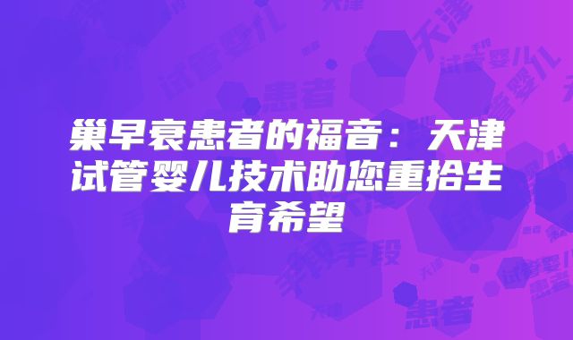 巢早衰患者的福音：天津试管婴儿技术助您重拾生育希望