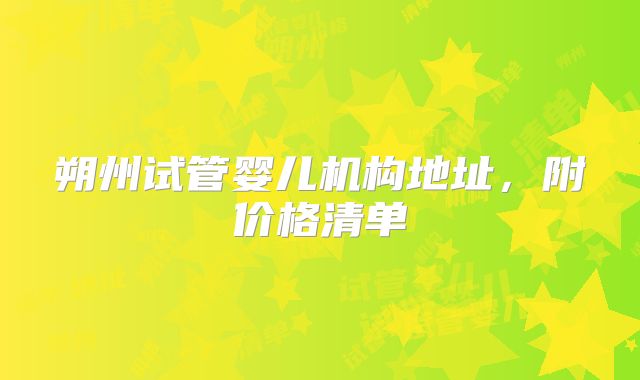 朔州试管婴儿机构地址，附价格清单