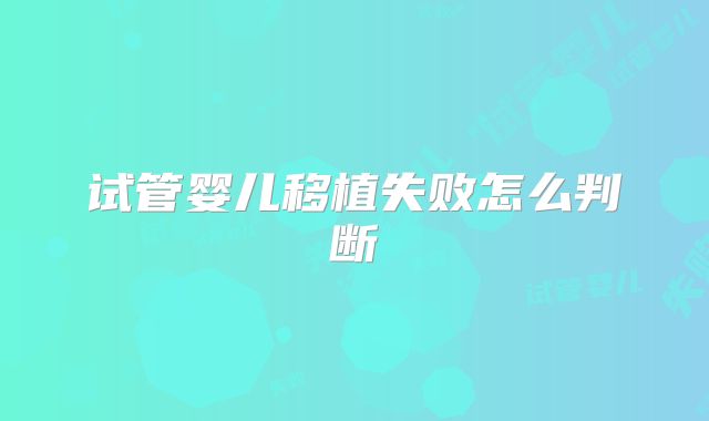 试管婴儿移植失败怎么判断