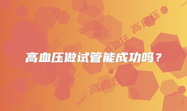 高血压做试管能成功吗？