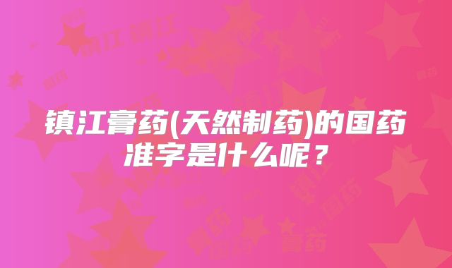 镇江膏药(天然制药)的国药准字是什么呢？