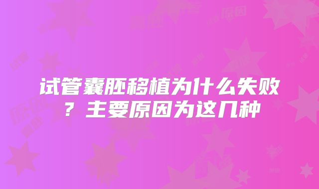 试管囊胚移植为什么失败？主要原因为这几种