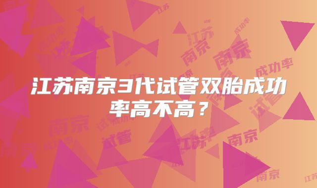 江苏南京3代试管双胎成功率高不高?