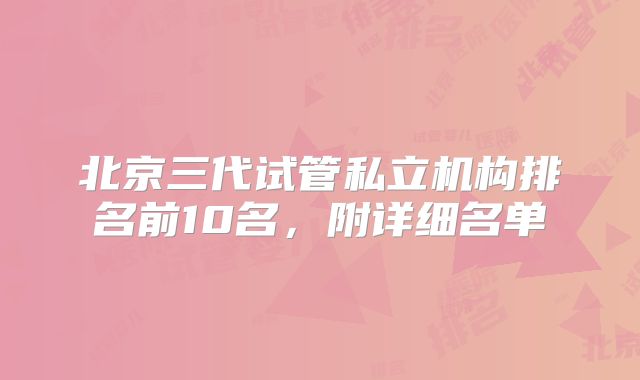 北京三代试管私立机构排名前10名,附详细名单