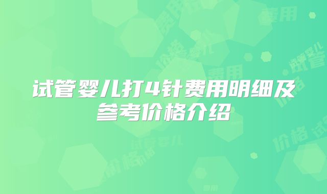 试管婴儿打4针费用明细及参考价格介绍