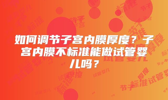 如何调节子宫内膜厚度？子宫内膜不标准能做试管婴儿吗？