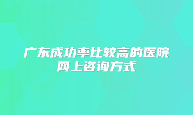 广东成功率比较高的医院网上咨询方式