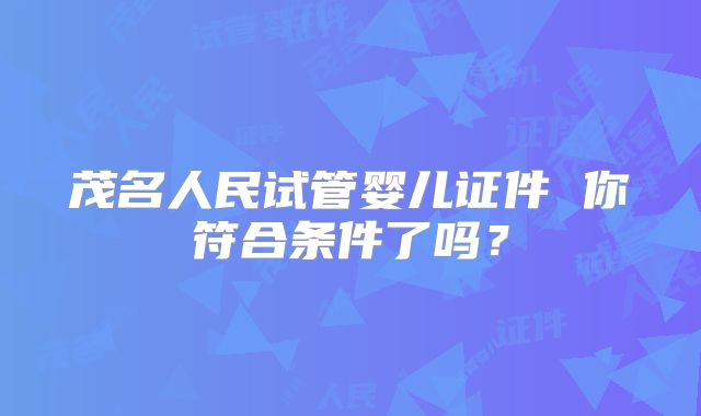 茂名人民试管婴儿证件 你符合条件了吗？