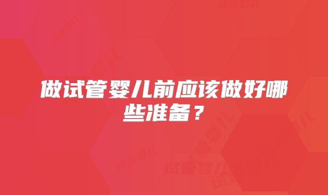 做试管婴儿前应该做好哪些准备？