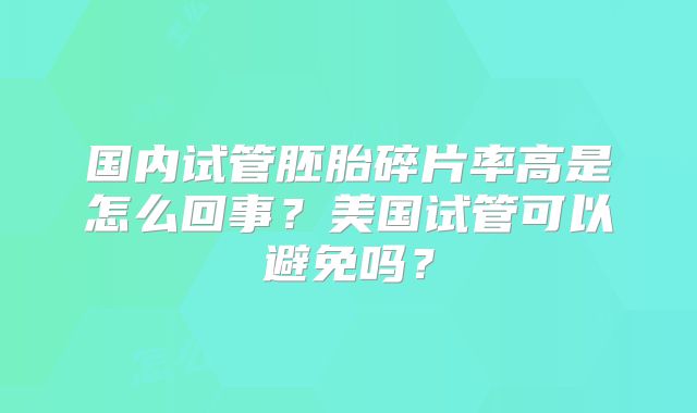 国内试管胚胎碎片率高是怎么回事？美国试管可以避免吗？