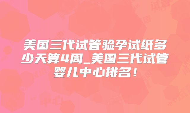 美国三代试管验孕试纸多少天算4周_美国三代试管婴儿中心排名！