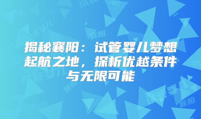 揭秘襄阳：试管婴儿梦想起航之地，探析优越条件与无限可能