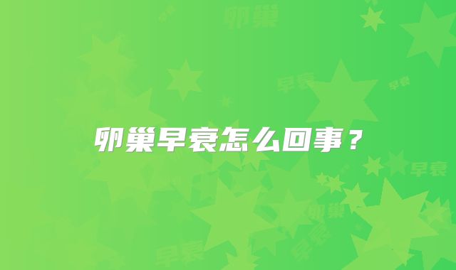 卵巢早衰怎么回事？